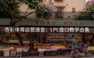 杏彩体育运营速查：LPL盘口教学合集