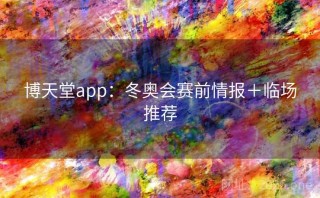 博天堂app：冬奥会赛前情报＋临场推荐