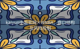 kaiyun中国官网×WNBA：盘口结构与风险控制