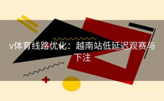 v体育线路优化：越南站低延迟观赛与下注