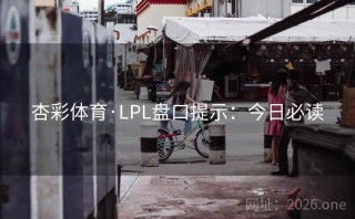 杏彩体育·LPL盘口提示：今日必读