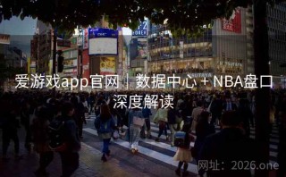 爱游戏app官网｜数据中心 + NBA盘口深度解读