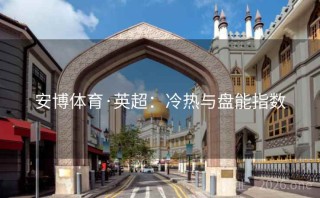 安博体育·英超：冷热与盘能指数