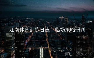 江南体育训练日志：临场策略研判