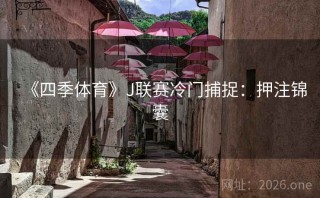 《四季体育》J联赛冷门捕捉：押注锦囊