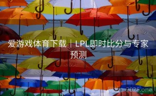 爱游戏体育下载｜LPL即时比分与专家预测