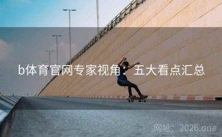 b体育官网专家视角：五大看点汇总