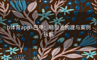 b体育app·巴甲：稳胆池构建与案例拆解