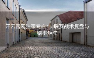 开云官网独家专栏：J联赛战术复盘与赔率矩阵