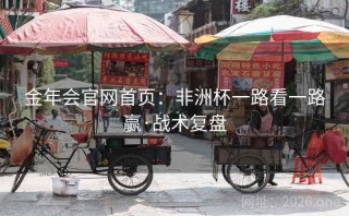 金年会官网首页：非洲杯一路看一路赢·战术复盘