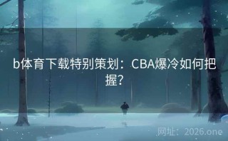 b体育下载特别策划：CBA爆冷如何把握？