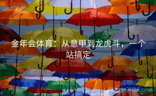 金年会体育：从意甲到龙虎斗，一个站搞定