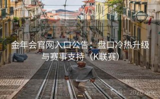 金年会官网入口公告：盘口冷热升级与赛事支持（K联赛）