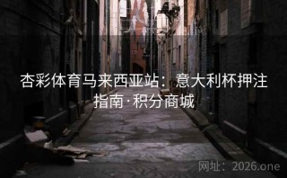 杏彩体育马来西亚站：意大利杯押注指南·积分商城