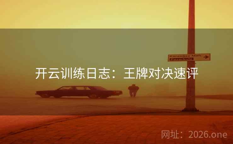 开云训练日志：王牌对决速评  第1张