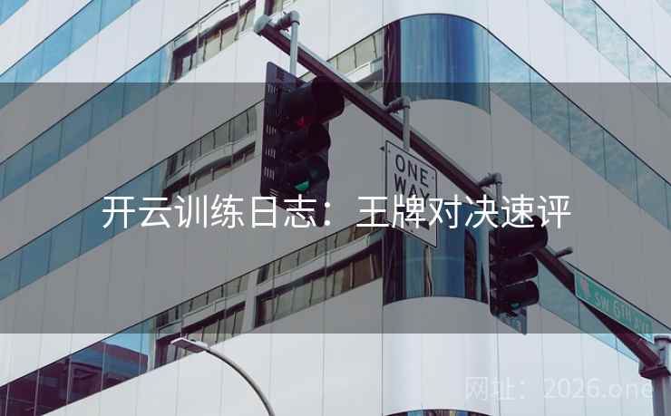 开云训练日志：王牌对决速评  第2张