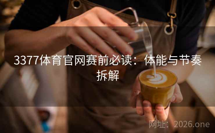 3377体育官网赛前必读：体能与节奏拆解  第2张
