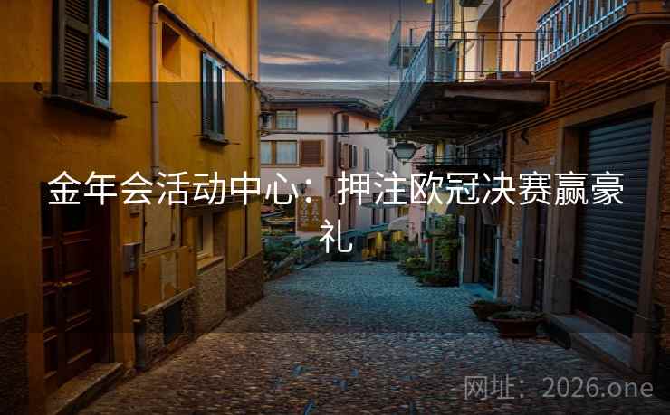 金年会活动中心：押注欧冠决赛赢豪礼  第2张