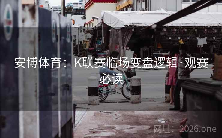 安博体育：K联赛临场变盘逻辑·观赛必读  第2张