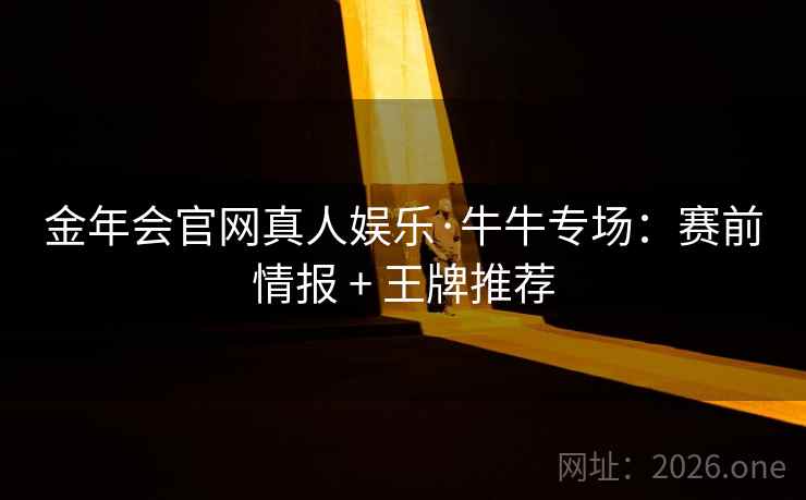 金年会官网真人娱乐·牛牛专场：赛前情报 + 王牌推荐  第1张