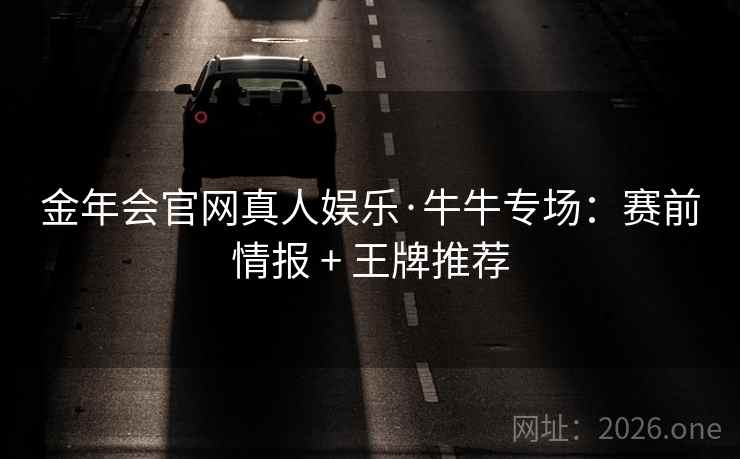 金年会官网真人娱乐·牛牛专场：赛前情报 + 王牌推荐  第2张