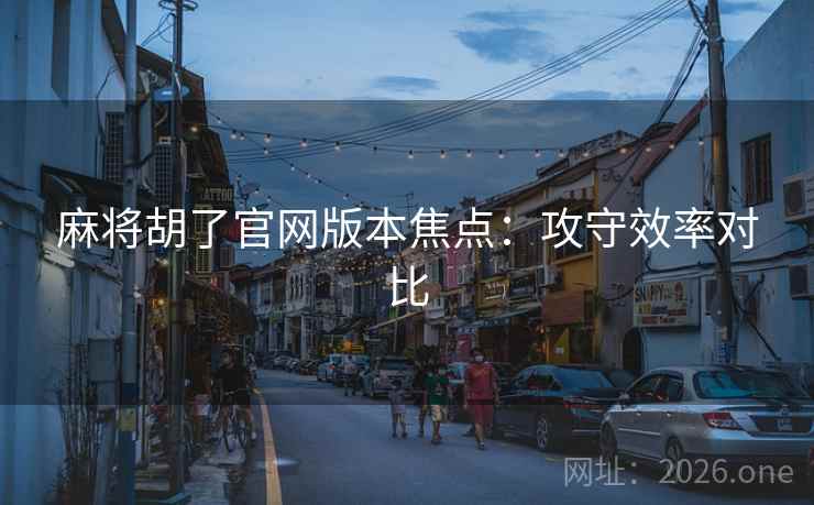 麻将胡了官网版本焦点：攻守效率对比  第1张