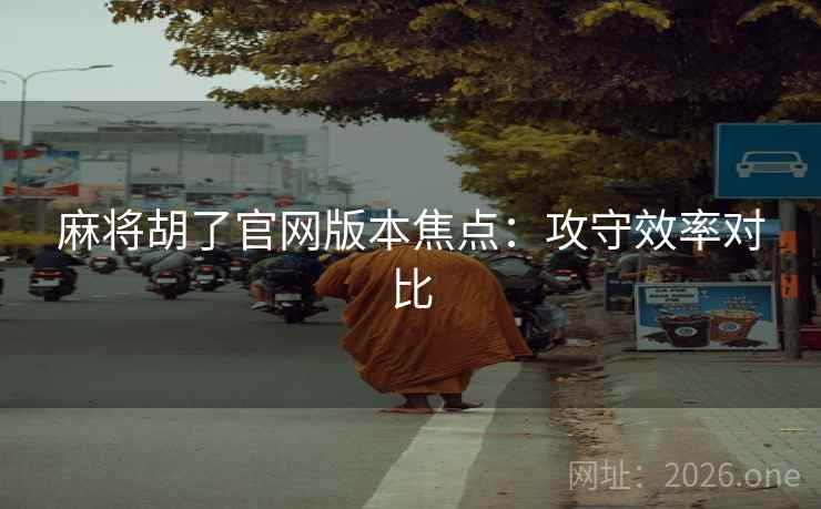麻将胡了官网版本焦点：攻守效率对比  第2张