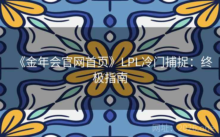 《金年会官网首页》LPL冷门捕捉：终极指南  第1张