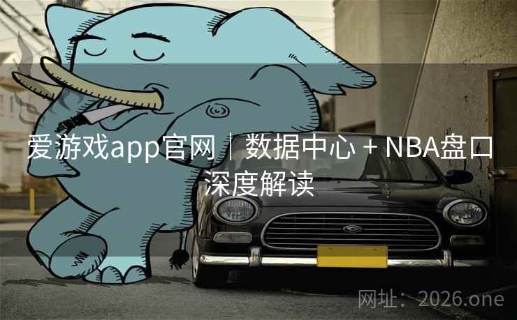 爱游戏app官网｜数据中心 + NBA盘口深度解读  第2张