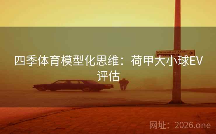 四季体育模型化思维：荷甲大小球EV评估  第1张