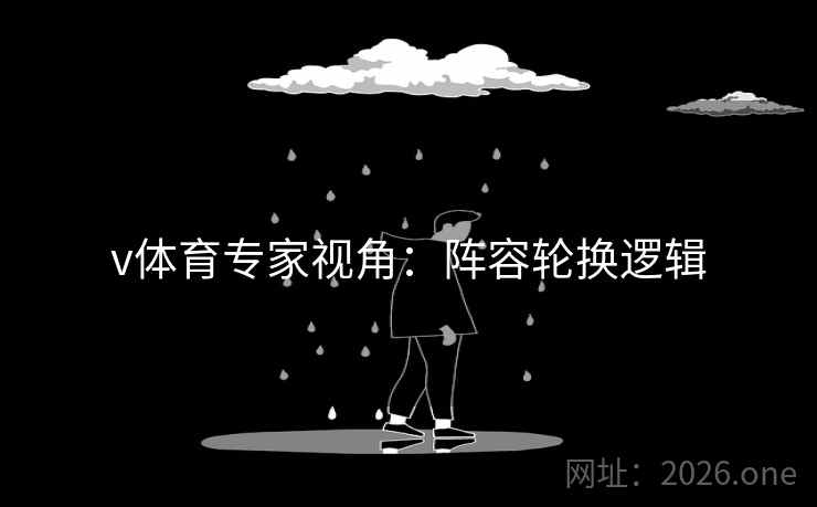 v体育专家视角：阵容轮换逻辑  第2张