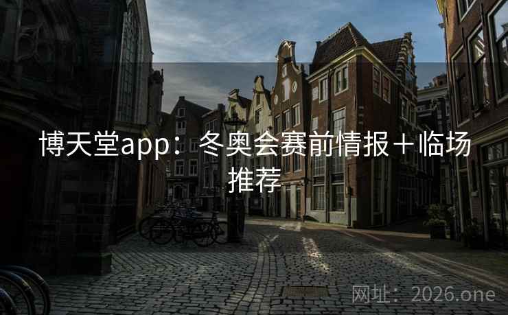 博天堂app：冬奥会赛前情报＋临场推荐  第2张