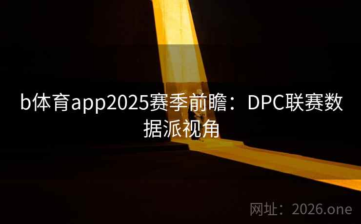 b体育app2025赛季前瞻：DPC联赛数据派视角  第1张
