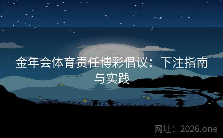 金年会体育责任博彩倡议：下注指南与实践  第2张