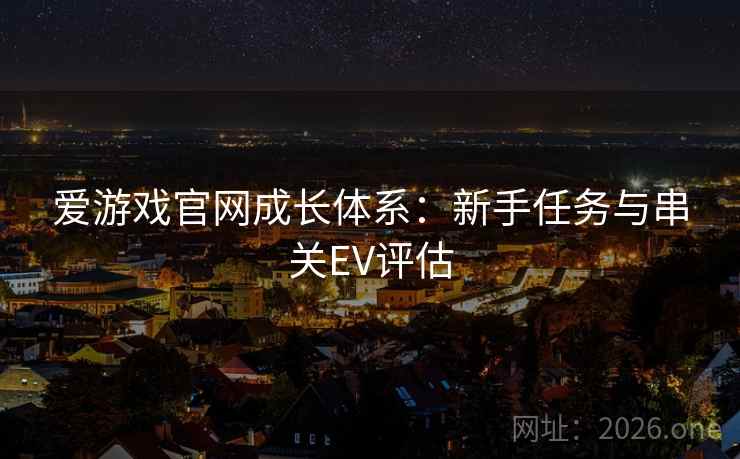 爱游戏官网成长体系：新手任务与串关EV评估  第2张