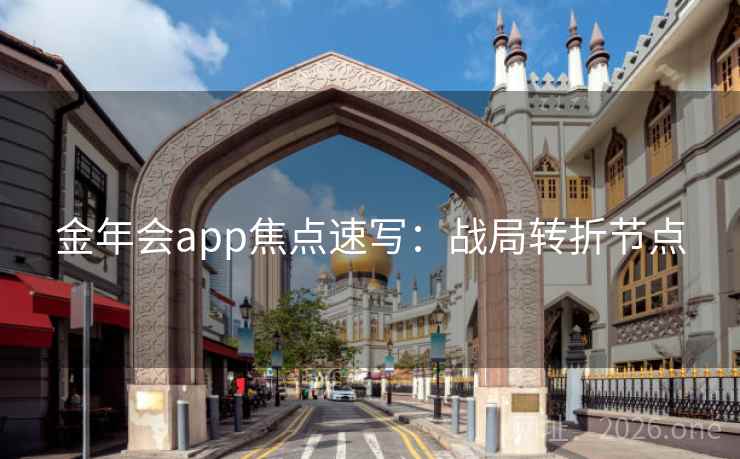 金年会app焦点速写：战局转折节点  第2张