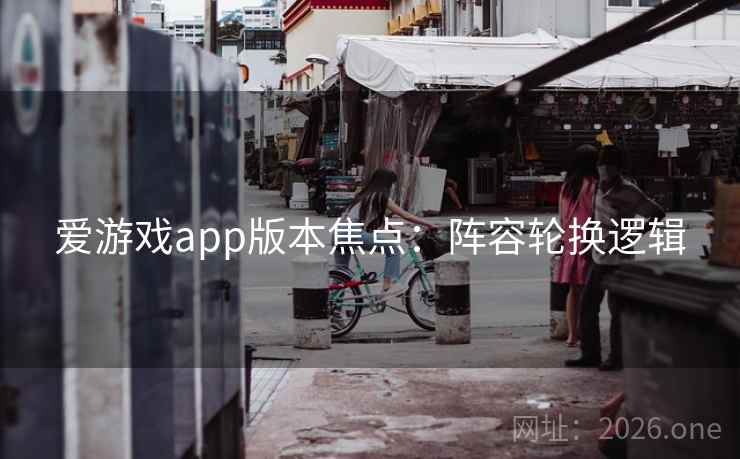 爱游戏app版本焦点：阵容轮换逻辑  第1张