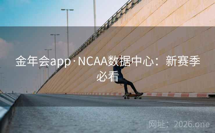 金年会app·NCAA数据中心：新赛季必看  第1张