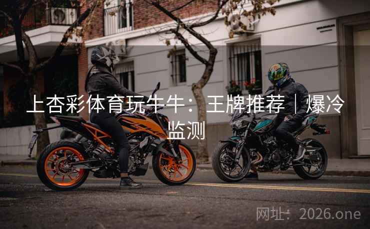 上杏彩体育玩牛牛：王牌推荐｜爆冷监测  第2张