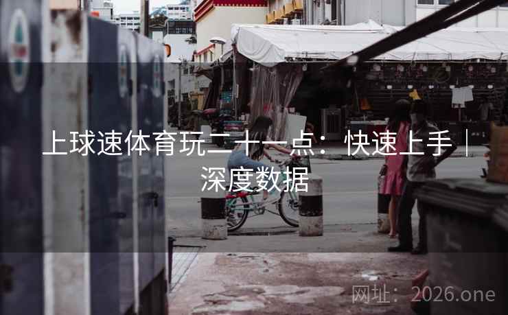 上球速体育玩二十一点：快速上手｜深度数据  第2张