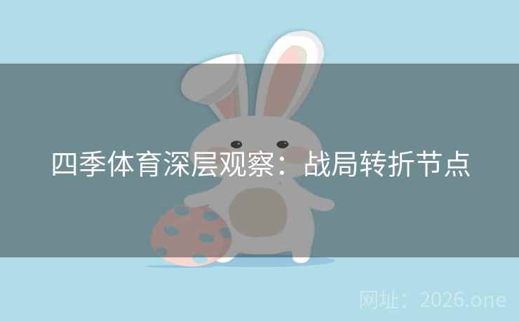 四季体育深层观察：战局转折节点  第2张