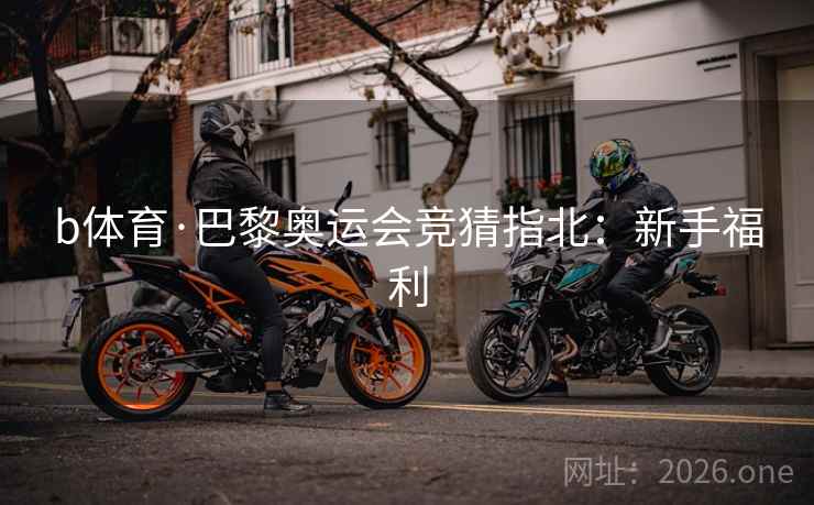 b体育·巴黎奥运会竞猜指北：新手福利  第1张