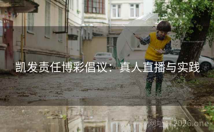 凯发责任博彩倡议：真人直播与实践  第1张