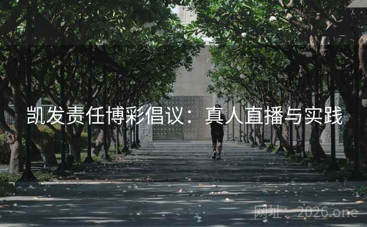 凯发责任博彩倡议：真人直播与实践  第2张