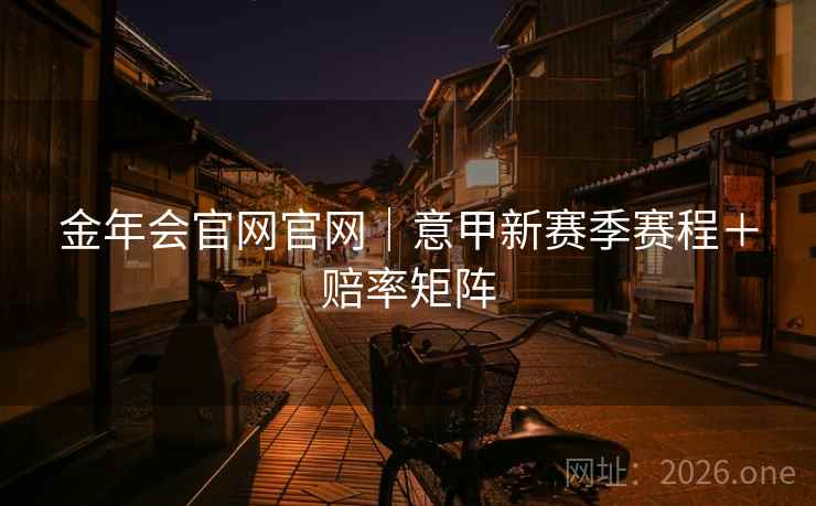 金年会官网官网｜意甲新赛季赛程＋赔率矩阵  第1张