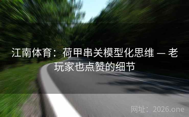 江南体育：荷甲串关模型化思维 — 老玩家也点赞的细节  第1张