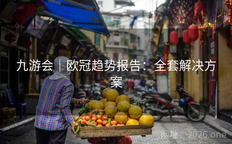 九游会｜欧冠趋势报告：全套解决方案  第1张