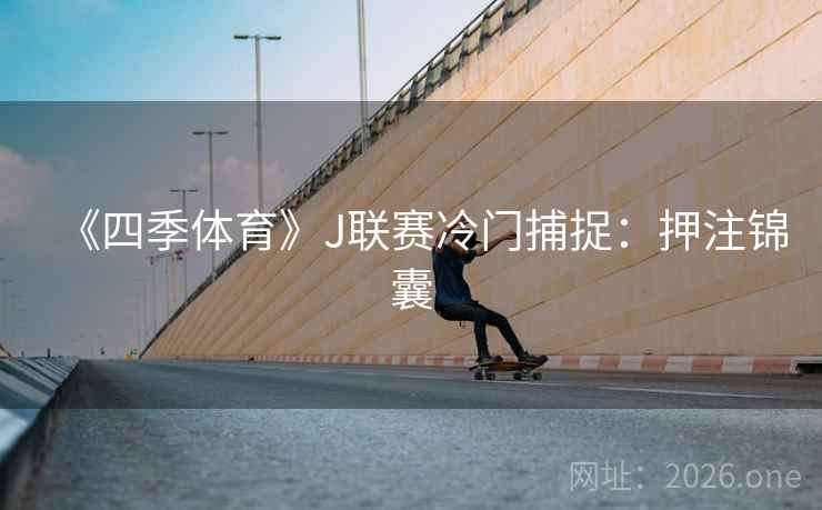 《四季体育》J联赛冷门捕捉：押注锦囊  第2张