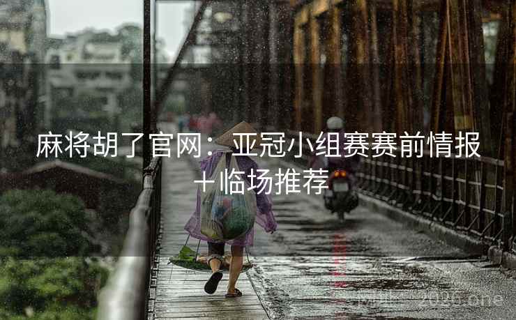 麻将胡了官网：亚冠小组赛赛前情报＋临场推荐  第2张