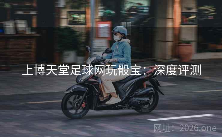 上博天堂足球网玩骰宝：深度评测  第2张